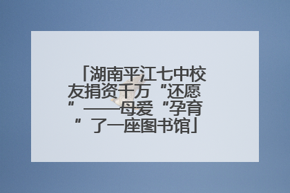 湖南平江七中校友捐资千万“还愿”——母爱“孕育”了一座图书馆