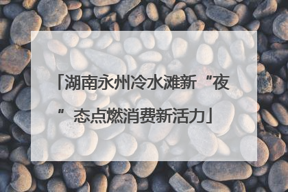 湖南永州冷水滩新“夜”态点燃消费新活力