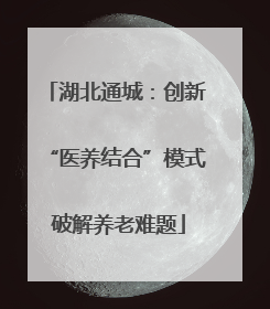 湖北通城：创新 “医养结合”模式 破解养老难题