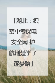 湖北：织密中考保电安全网 护航荆楚学子逐梦路