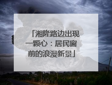 湘隆路边出现一颗心：居民窗前的浪漫新景