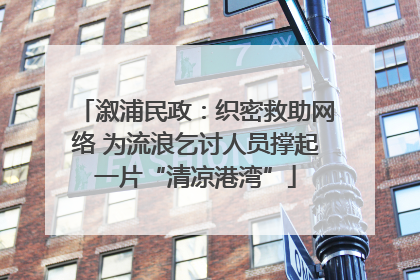 溆浦民政：织密救助网络 为流浪乞讨人员撑起一片“清凉港湾”
