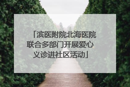 滨医附院北海医院联合多部门开展爱心义诊进社区活动