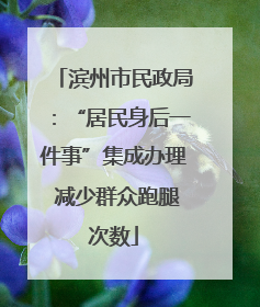 滨州市民政局：“居民身后一件事”集成办理 减少群众跑腿次数