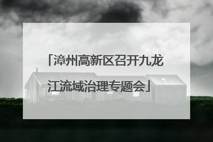 漳州高新区召开九龙江流域治理专题会