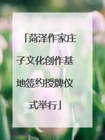 菏泽作家庄子文化创作基地签约授牌仪式举行