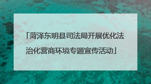 菏泽东明县司法局开展优化法治化营商环境专题宣传活动