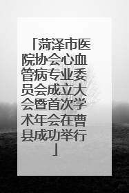 菏泽市医院协会心血管病专业委员会成立大会暨首次学术年会在曹县成功举行