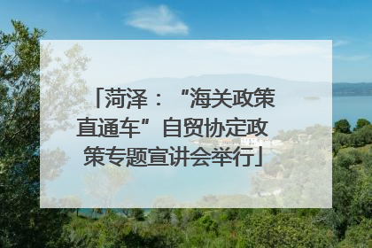 菏泽：“海关政策直通车”自贸协定政策专题宣讲会举行