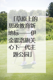 草原上的思政教育新地标——伊金霍洛旗关心下一代主题公园