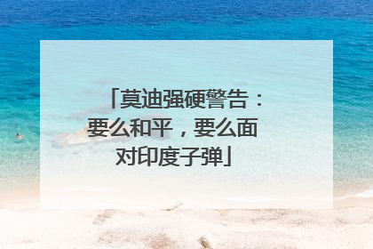 莫迪强硬警告：要么和平，要么面对印度子弹