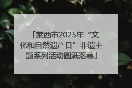 莱西市2025年“文化和自然遗产日”非遗主题系列活动圆满落幕
