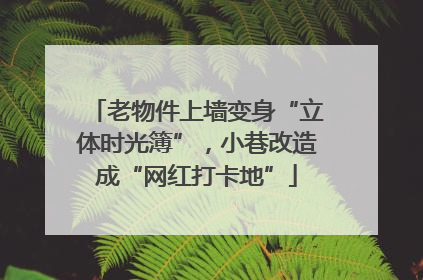 老物件上墙变身“立体时光簿”，小巷改造成“网红打卡地”