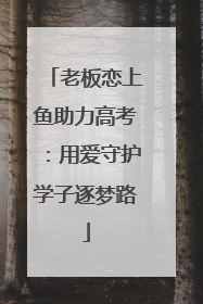 老板恋上鱼助力高考：用爱守护学子逐梦路