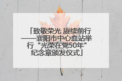 致敬荣光 赓续前行——襄阳市中心血站举行“光荣在党50年”纪念章颁发仪式