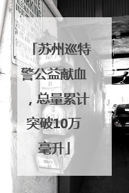 苏州巡特警公益献血，总量累计突破10万毫升