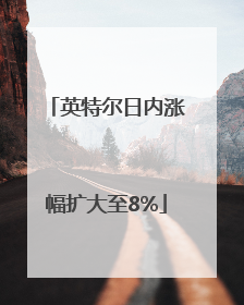 英特尔日内涨幅扩大至8%