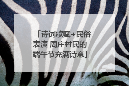 诗词歌赋+民俗表演 周庄村民的端午节充满诗意