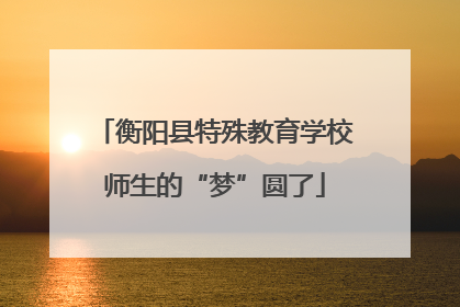 衡阳县特殊教育学校师生的“梦”圆了
