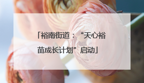 裕南街道：“天心裕苗成长计划”启动