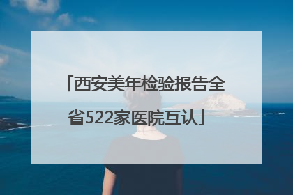 西安美年检验报告全省522家医院互认