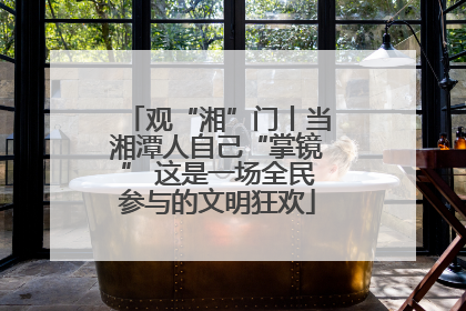 观“湘”门丨当湘潭人自己“掌镜” 这是一场全民参与的文明狂欢