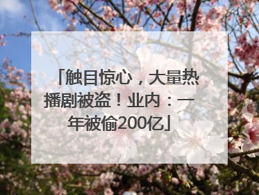 触目惊心，大量热播剧被盗！业内：一年被偷200亿