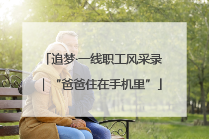 追梦·一线职工风采录｜“爸爸住在手机里”