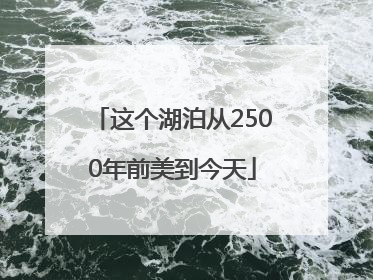 这个湖泊从2500年前美到今天