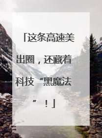 这条高速美出圈，还藏着科技“黑魔法”！