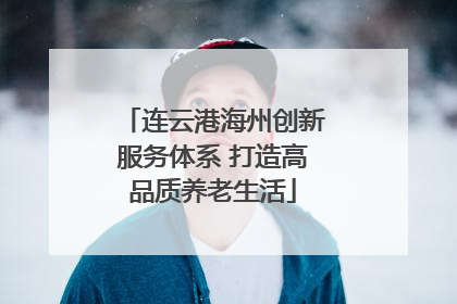 连云港海州创新服务体系 打造高品质养老生活