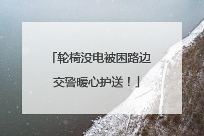 轮椅没电被困路边 交警暖心护送！