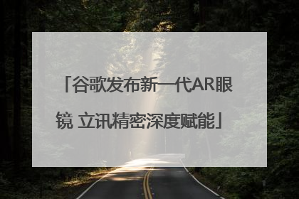 谷歌发布新一代AR眼镜 立讯精密深度赋能