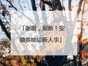 谢谢，履新！安徽多地最新人事