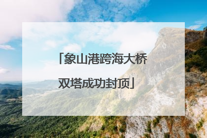 象山港跨海大桥双塔成功封顶