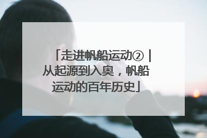 走进帆船运动②｜从起源到入奥，帆船运动的百年历史