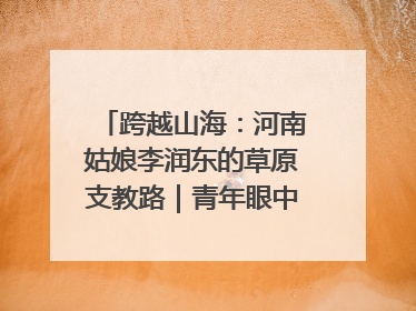 跨越山海：河南姑娘李润东的草原支教路｜青年眼中的西部情缘