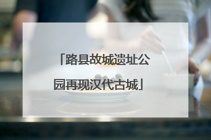 路县故城遗址公园再现汉代古城