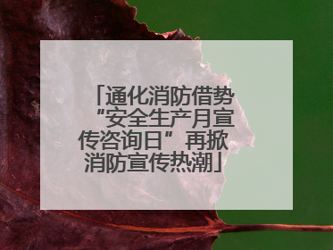 通化消防借势“安全生产月宣传咨询日”再掀消防宣传热潮