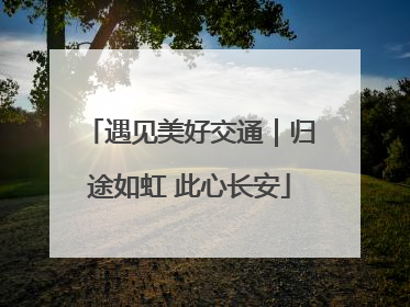 遇见美好交通｜归途如虹 此心长安