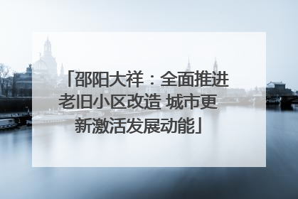 邵阳大祥：全面推进老旧小区改造 城市更新激活发展动能