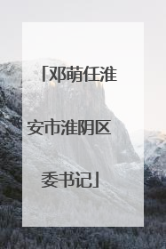 邓萌任淮安市淮阴区委书记