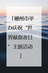 郴州市举办庆祝“世界献血者日”主题活动