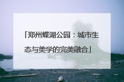 郑州蝶湖公园：城市生态与美学的完美融合