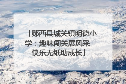 郧西县城关镇明德小学：趣味闯关展风采 快乐无纸助成长