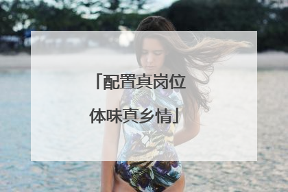 配置真岗位 体味真乡情