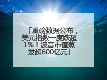 重磅数据公布，美元指数一度跌超1%！波音市值蒸发超600亿元