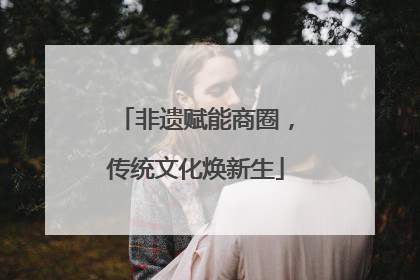 非遗赋能商圈，传统文化焕新生