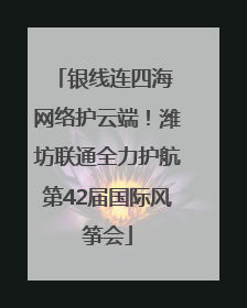 银线连四海 网络护云端！潍坊联通全力护航第42届国际风筝会
