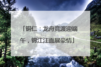铜仁：龙舟竞渡迎端午，锦江江面展豪情